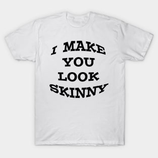 I Make you look skinny T-shirt T-Shirt